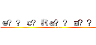 ｅ？？ｃ？Ｒａ？？ａ？？ｃ？１ (happy)