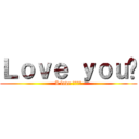 Ｌｏｖｅ ｙｏｕ❤ (I love ???♡)