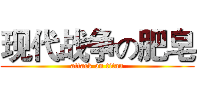 现代战争の肥皂 (attack on titan)