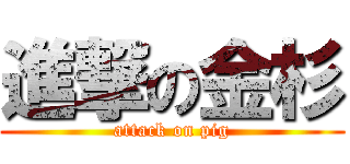 進撃の金杉 (attack on pig)