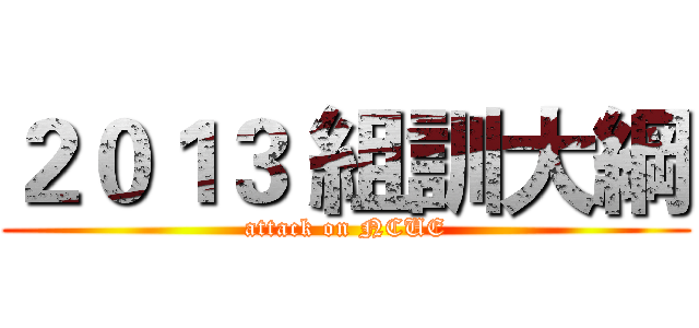 ２０１３ 組訓大綱 (attack on NCUE)