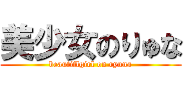 美少女のりゅな (beautiflgirl on ryuna)