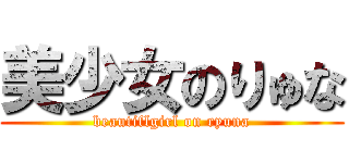 美少女のりゅな (beautiflgirl on ryuna)