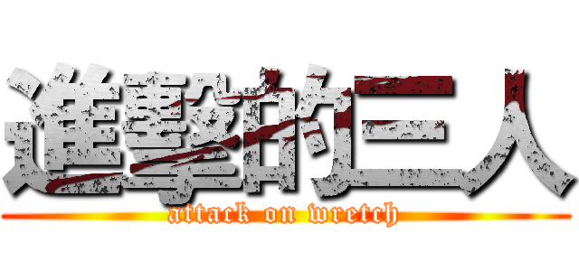 進擊的三人 (attack on wretch)