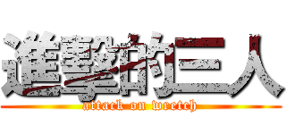 進擊的三人 (attack on wretch)