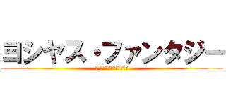 ヨシヤス・ファンタジー (デマ言ってん一点じゃねぇよ)