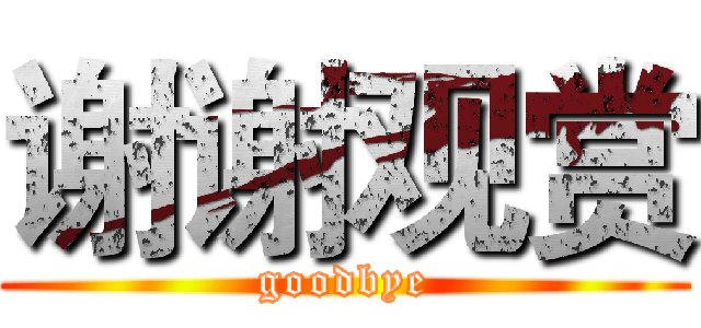 谢谢观赏 (goodbye)