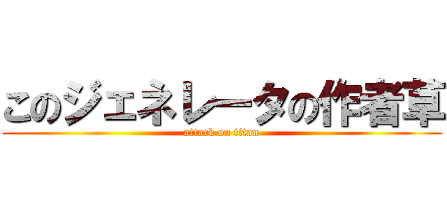 このジェネレータの作者草 (attack on titan)