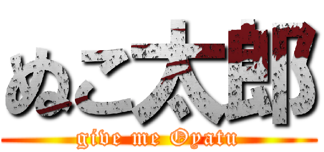 ぬこ太郎 (give me Oyatu)