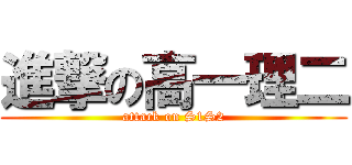 進撃の高一理二 (attack on S1S2)