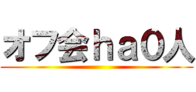 オフ会ｈａ０人 ()