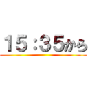 １５：３５から ()