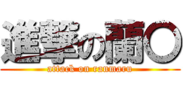 進撃の蘭〇 (attack on ranmaru)