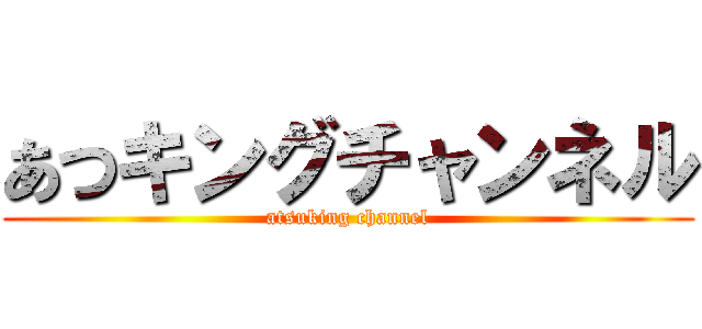 あつキングチャンネル (atsuking channel)