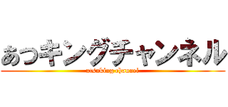 あつキングチャンネル (atsuking channel)