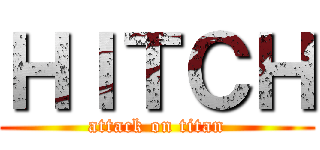 ＨＩＴＣＨ (attack on titan)