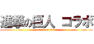 進撃の巨人 コラボ (attack on titan)