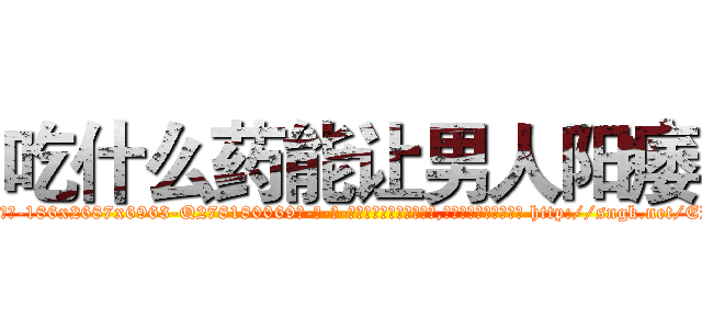 吃什么药能让男人阳痿 (吃什么药能让男人阳痿【电-186x2687x6963-Q278180069元-吉-药-业】我们做的是长期生意,靠的是老客户长期支持 http://sngk.net/ERSW62
)