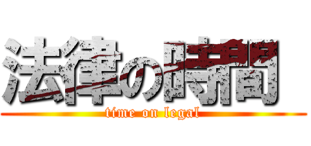 法律の時間  (time on legal)