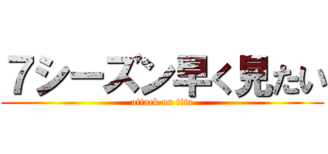 ７シーズン早く見たい (attack on tita)