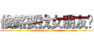 俊銘要找女朋友啦 (attack on titan)