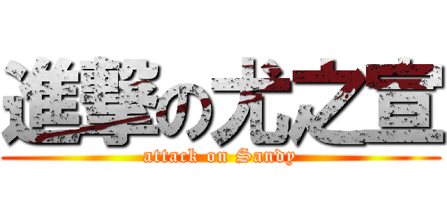 進撃の尤之宣 (attack on Sandy)