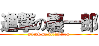 進撃の慶一郎 (attack on keiichirou)