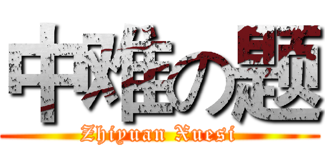 中难の题 (Zhiyuan Xuesi)