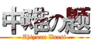 中难の题 (Zhiyuan Xuesi)