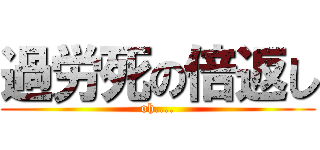 過労死の倍返し (oh....)