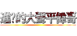 進擊的大聲平偉哥 ()