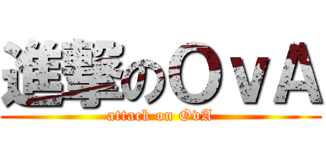 進撃のＯｖＡ (attack on OvA)