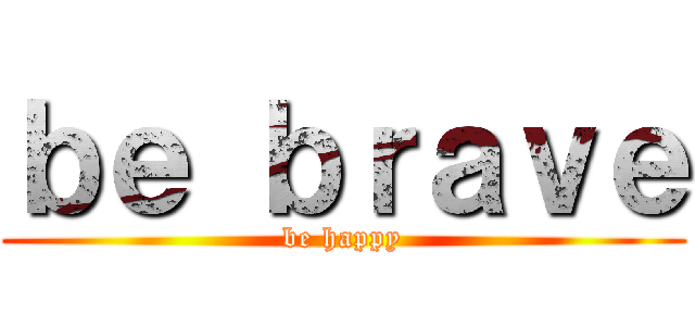 ｂｅ ｂｒａｖｅ (be happy)