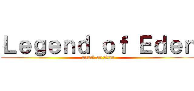 Ｌｅｇｅｎｄ ｏｆ Ｅｄｅｎ (attack on titan)
