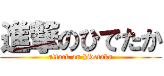 進撃のひでたか (attack on hidetaka)