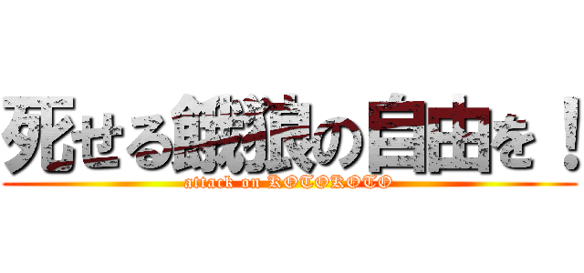 死せる餓狼の自由を！ (attack on KOTOKOTO)