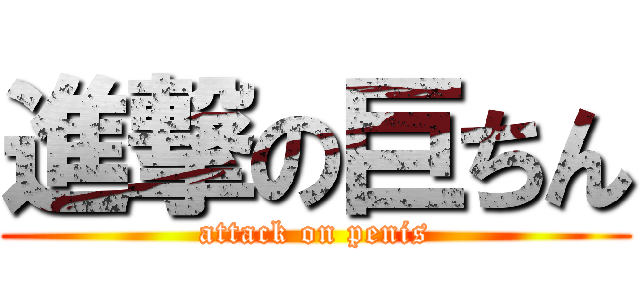 進撃の巨ちん (attack on penis)