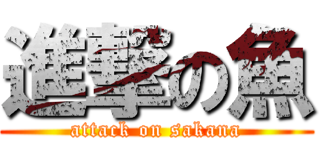 進撃の魚 (attack on sakana)