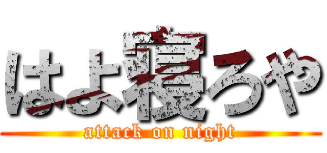 はよ寝ろや (attack on night)