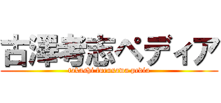 古澤考志ペディア (takashi furusawa pedia)