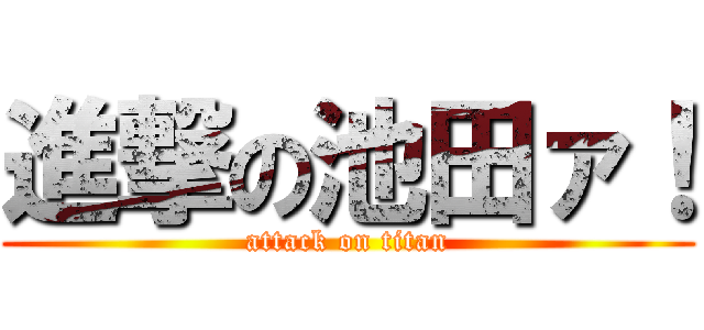 進撃の池田ァ！ (attack on titan)