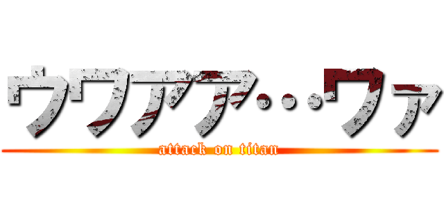 ウワアア…ワァ (attack on titan)