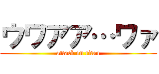 ウワアア…ワァ (attack on titan)