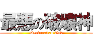 最悪の破壊神 (Destruction God)