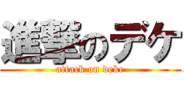 進撃のデケ (attack on deke)