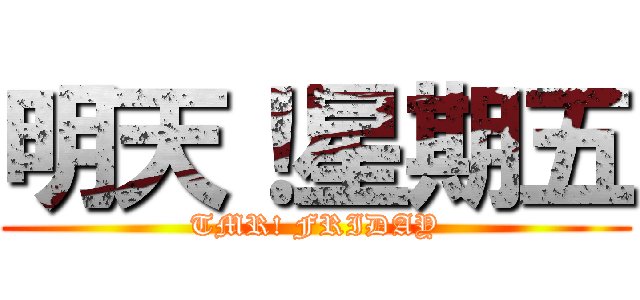 明天！星期五 (TMR! FRIDAY)