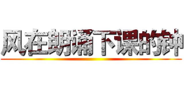 风在朗诵下课的钟 ()