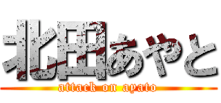 北田あやと (attack on ayato)