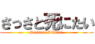 さっさと死にたい (Sassato Sinitai )