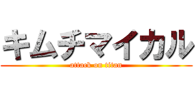キムチマイカル (attack on titan)